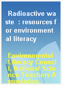 Radioactive waste  : resources for environmental literacy