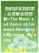 我的部落我的歌 : 台灣原住民樂舞=The Music and Dance of Taiwan