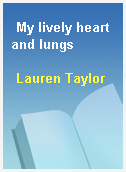 My lively heart and lungs