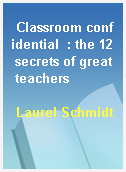 Classroom confidential  : the 12 secrets of great teachers
