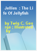 Jellies  : The Life Of Jellyfish