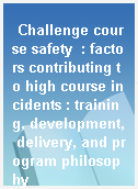 Challenge course safety  : factors contributing to high course incidents : training, development, delivery, and program philosophy