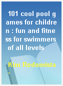 101 cool pool games for children : fun and fitness for swimmers of all levels