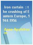 Iron curtain  : the crushing of Eastern Europe, 1944-1956
