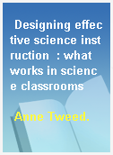 Designing effective science instruction  : what works in science classrooms