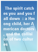 The spirit catches you and you fall down  : a Hmong child, her American doctors, and the collision of two cultures