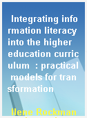Integrating information literacy into the higher education curriculum  : practical models for transformation