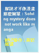 解謎才不像漫畫那麼簡單 : Solving mystery does not work like manga