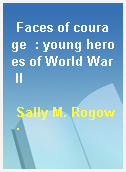 Faces of courage  : young heroes of World War II