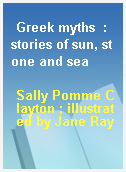 Greek myths  : stories of sun, stone and sea
