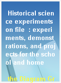 Historical science experiments on file  : experiments, demonstrations, and projects for the school and home