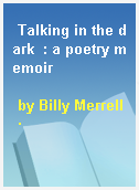 Talking in the dark  : a poetry memoir