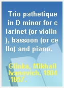 Trio pathetique in D minor for clarinet (or violin), bassoon (or cello) and piano.
