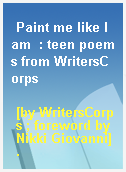 Paint me like I am  : teen poems from WritersCorps