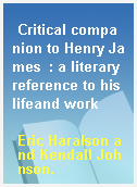 Critical companion to Henry James  : a literary reference to his lifeand work