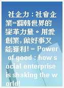 社企力 : 社會企業=翻轉世界的變革力量。用愛創業, 做好事又能獲利! = Power of good : how social enterprise is shaking the world!