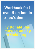 Workbook for Level B : a hen in a fox