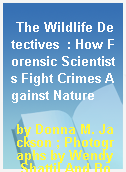 The Wildlife Detectives  : How Forensic Scientists Fight Crimes Against Nature