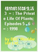 植物的另類生活 3  = : The Private Life Of Plants: Episodes 5 , 6  = : 1998