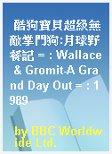 酷狗寶貝超級無敵掌門狗:月球野餐記 = : Wallace & Gromit-A Grand Day Out = : 1989