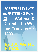 酷狗寶貝超級無敵掌門狗:引鵝入室 = : Wallace & Gromit-The Wrong Trousers = : 1993
