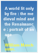 A world lit only by fire : the medieval mind and the Renaissance : portrait of an age