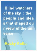 Blind watchers of the sky  : the people and ideas that shaped our view of the universe
