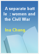 A separate battle  : women and the Civil War