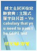朗文全民英檢致勝寶典 : 主題式單字與片語 = Vocabulary that you need to pass the GEPT test