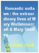 Romantic outlaws : the extraordinary lives of Mary Wollstonecraft & Mary Shelley