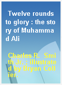 Twelve rounds to glory : the story of Muhammad Ali