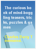 The curious book of mind-boggling teasers, tricks, puzzles & games