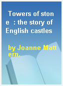 Towers of stone  : the story of English castles