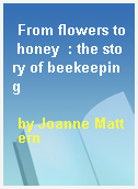 From flowers to honey  : the story of beekeeping