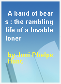 A band of bears : the rambling life of a lovable loner