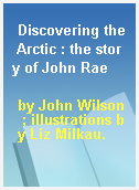 Discovering the Arctic : the story of John Rae