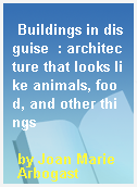 Buildings in disguise  : architecture that looks like animals, food, and other things
