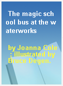 The magic school bus at the waterworks