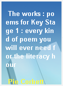 The works : poems for Key Stage 1 : every kind of poem you will ever need for the literacy hour