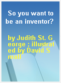 So you want to be an inventor?