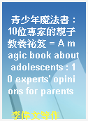 青少年魔法書 : 10位專家的親子教養祕笈 = A magic book about adolescents : 10 experts