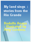 My land sings  : stories from the Rio Grande