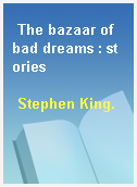 The bazaar of bad dreams : stories