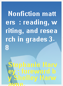 Nonfiction matters  : reading, writing, and research in grades 3-8