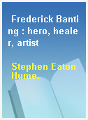 Frederick Banting : hero, healer, artist