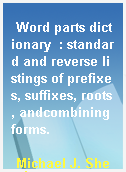 Word parts dictionary  : standard and reverse listings of prefixes, suffixes, roots, andcombining forms.