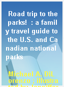 Road trip to the parks!  : a family travel guide to the U.S. and Canadian national parks