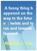 A funny thing happened on the way to the future  : twists and turns and lessons learned