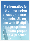 Mathematics for the international student : mathematics SL for use with IB diploma programme : exam preparation & practice guide