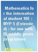 Mathematics for the international student 10E : MYP 5 (Extended) : for use with IB middle years programme